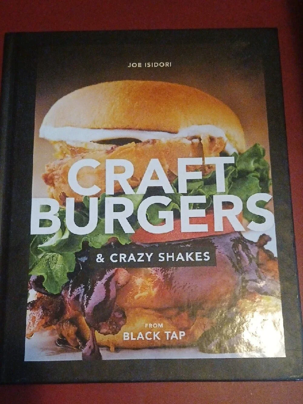 Craft Burgers & Crazy Shakes Cookbook By Joe Isidori From Black Tap Restaurant